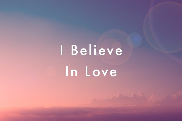 I believe in love