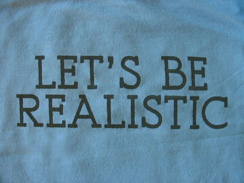 be realistic