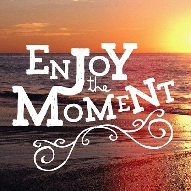 enjoy the moment